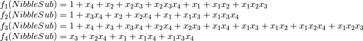 \begin{array}{ll}
&f_1(NibbleSub) = 1+x_4+x_2+x_2x_3+x_2x_3x_4+x_1+x_1x_2+x_1x_2x_3 \\
&f_2(NibbleSub) = 1+x_3x_4+x_2+x_2x_4+x_1+x_1x_3+x_1x_3x_4 \\
&f_3(NibbleSub) = 1+x_4+x_3+x_3x_4+x_2x_4+x_2x_3+x_1x_4+x_1x_3+x_1x_2+x_1x_2x_4+x_1x_2x_3 \\
&f_4(NibbleSub) = x_3+x_2x_4+x_1+x_1x_4+x_1x_3x_4 \\
\end{array}
